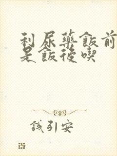 利尿药饭前吃还是饭后吃