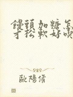 馒头加糖怎么做才松软好吃