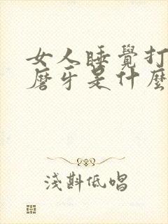 女人睡觉打呼噜磨牙是什么原因