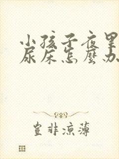 小孩子夜里老是尿床怎么办