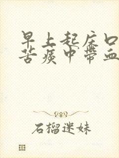 早上起床口干口苦痰中带血是什么原因