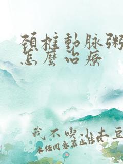 颈椎动脉粥斑块怎么治疗