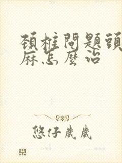 颈椎问题头晕手麻怎么治