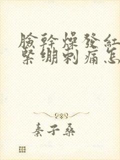 脸干燥发红脱皮紧绷刺痛怎么快速恢复