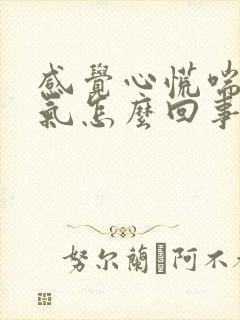 感觉心慌喘不上气怎么回事