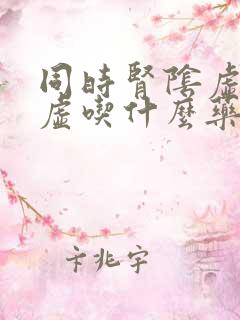 同时肾阴虚和阳虚吃什么药