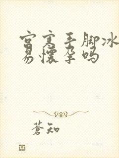 宫寒手脚冰凉容易怀孕吗