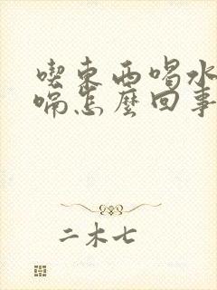 吃东西喝水都打嗝怎么回事