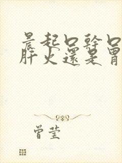 晨起口干口苦是肝火还是胃火