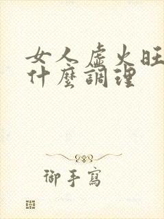 女人虚火旺盛吃什么调理