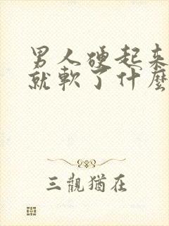 男人硬起来一下就软了什么原因