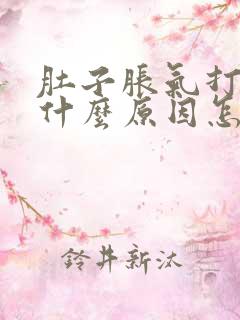 肚子胀气打嗝是什么原因怎么解决