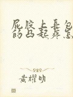 屁股上长包硬硬的凸起疼怎么办