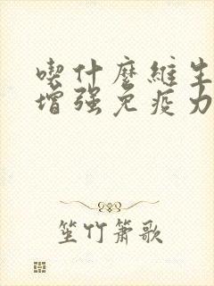 吃什么维生素能增强免疫力和抵抗力