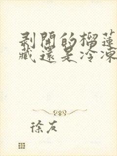 剥开的榴莲放冷藏还是冷冻