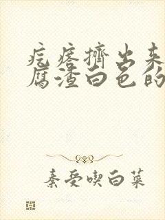 疙瘩挤出来像豆腐渣白色的