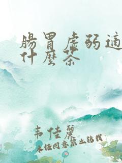 肠胃虚弱适合喝什么茶