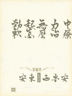 勃起无力中途疲软怎么治疗