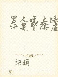 男人晚上睡觉出汗是肾阴虚还是阳虚