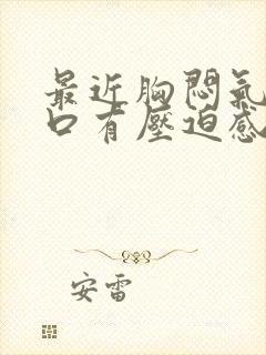 最近胸闷气短胸口有压迫感总想深呼吸