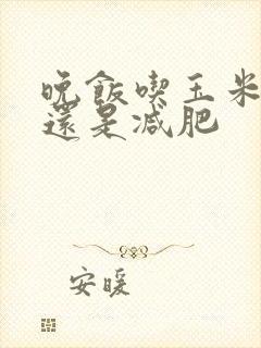 晚饭吃玉米增肥还是减肥