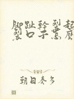 脚趾干裂起硬皮裂口子怎么办