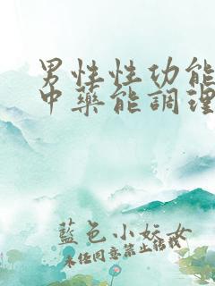 男性性功能问题中药能调理吗