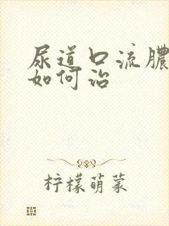 尿道口流脓刺痛如何治