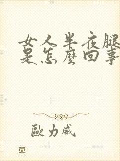 女人半夜腿抽筋是怎么回事