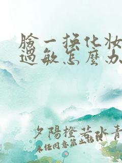 脸一换化妆品就过敏怎么办