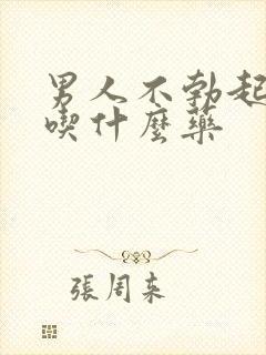 男人不勃起应该吃什么药