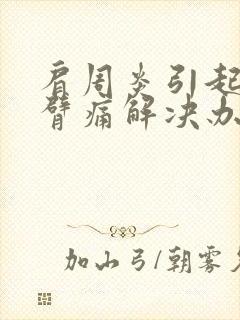 肩周炎引起的手臂痛解决办法