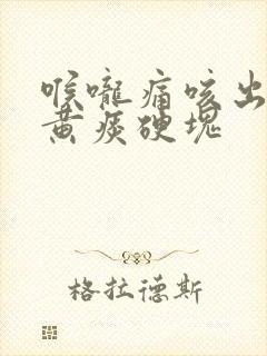 喉咙痛咳出来的黄痰硬块