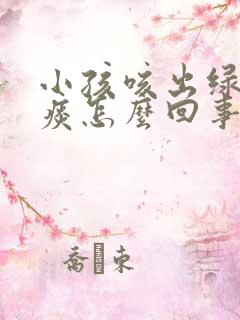 小孩咳出绿色的痰怎么回事