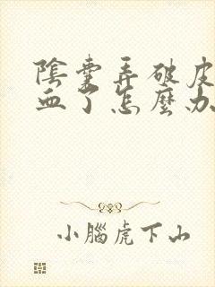 阴囊弄破皮了出血了怎么办