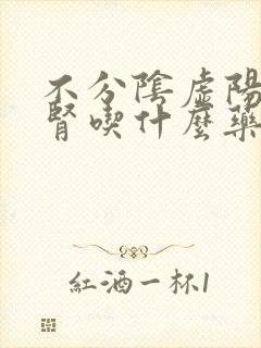 不分阴虚阳虚补肾吃什么药