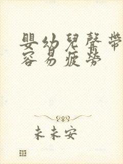 婴幼儿声带什么容易疲劳