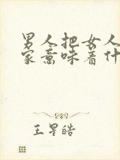 男人把女人带回家意味着什么
