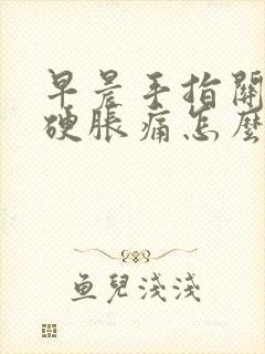 早晨手指关节僵硬胀痛怎么治疗