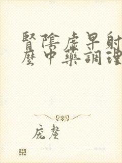 肾阴虚早射吃什么中药调理