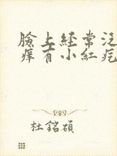 脸上经常泛红发痒有小红疙瘩