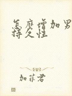 怎么增加男人的持久性