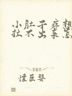 小肚子疼想拉屎拉不出来怎么回事