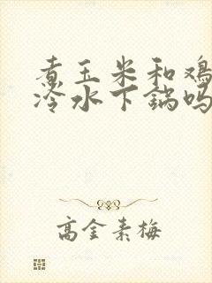 煮玉米和鸡蛋是冷水下锅吗