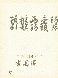 颈椎两旁的筋疼引起的头疼是怎么回事