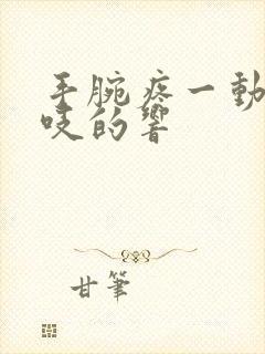 手腕疼一动还咯吱的响