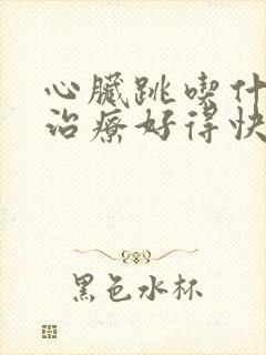 心脏跳吃什么药治疗好得快