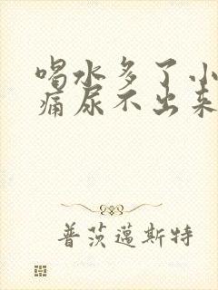 喝水多了小腹胀痛尿不出来