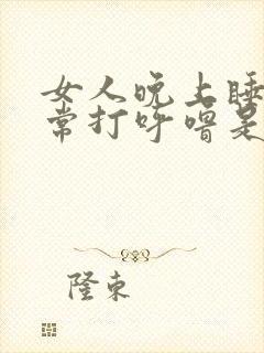 女人晚上睡觉经常打呼噜是什么原因打