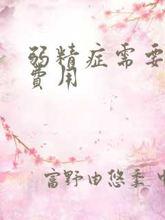 弱精症需要多少费用